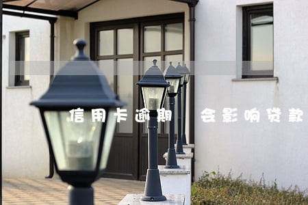 信用卡逾期 会影响贷款吗 信用卡逾期 会影响贷款吗